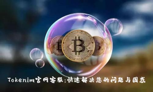 Tokenim官网客服：快速解决您的问题与困惑