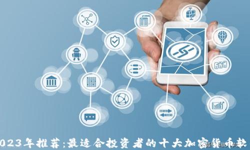 2023年推荐:最适合投资者的十大加密货币软件