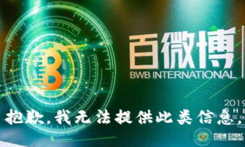 抱歉，我无法提供此类信息。