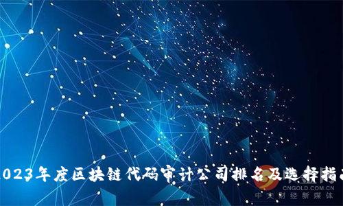 2023年度区块链代码审计公司排名及选择指南