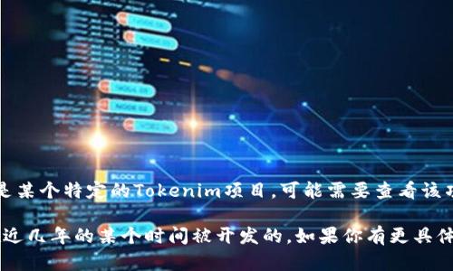 Tokenim 是一种区块链技术相关的项目，但具体的开发时间和背景信息并未被广泛记录。如果你指的是某个特定的Tokenim项目，可能需要查看该项目的官方网站或其相关文档，以便获取最准确的信息。

通常情况下，像Tokenim这样的项目会在区块链技术快速发展的时期内出现，因此可以推测它可能是在近几年的某个时间被开发的。如果你有更具体的背景，或者是一个特定的Tokenim项目链接，可以提供更多信息，以便找到更详细的开发时间和背景。