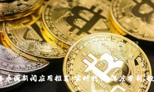 2023年币圈新闻应用推荐：实时行情、深度分析、投资利器