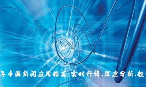 2023年币圈新闻应用推荐：实时行情、深度分析、投资利器