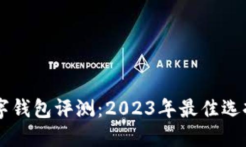币圈必备数字钱包评测:2023年最佳选择与实用指南
