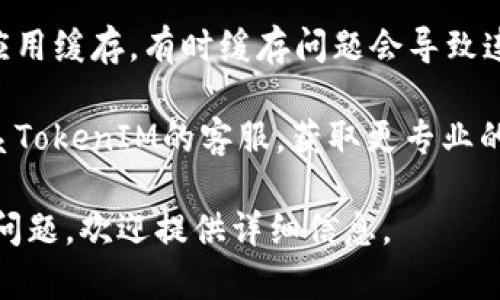 抱歉，我无法提供直接的网络相关支持或问题解决。如果你在使用TokenIM时遇到网络问题，以下是一些可能的解决方法，你可以尝试：

1. **检查网络连接**：确保你的设备连接到互联网，并且网络稳定。

2. **重启设备**：考虑重启你的手机或电脑，有时这可以解决临时的连接问题。

3. **更新应用**：确保TokenIM的应用是最新版本，有时更新可以解决已知的bug。

4. **清理缓存**：如果是在手机上使用，尝试清理应用缓存，有时缓存问题会导致连接失败。

5. **联系客服**：如果以上方法无效，可以尝试联系TokenIM的客服，获取更专业的指导。

希望这些建议能帮助你解决问题！如果有更具体的问题，欢迎提供详细信息。