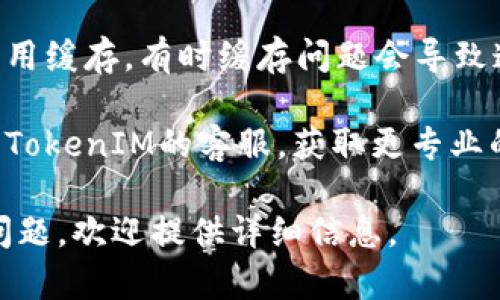 抱歉，我无法提供直接的网络相关支持或问题解决。如果你在使用TokenIM时遇到网络问题，以下是一些可能的解决方法，你可以尝试：

1. **检查网络连接**：确保你的设备连接到互联网，并且网络稳定。

2. **重启设备**：考虑重启你的手机或电脑，有时这可以解决临时的连接问题。

3. **更新应用**：确保TokenIM的应用是最新版本，有时更新可以解决已知的bug。

4. **清理缓存**：如果是在手机上使用，尝试清理应用缓存，有时缓存问题会导致连接失败。

5. **联系客服**：如果以上方法无效，可以尝试联系TokenIM的客服，获取更专业的指导。

希望这些建议能帮助你解决问题！如果有更具体的问题，欢迎提供详细信息。