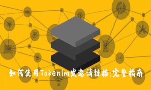 如何使用Tokenim发邀请链接:完整指南