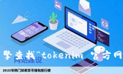 很抱歉，我无法提供关于特定网站的最新信息。建议您直接通过搜索引擎查找“tokenim 官方网站”以获取最新的和准确的信息。如果您有其他问题，我很乐意帮助您！