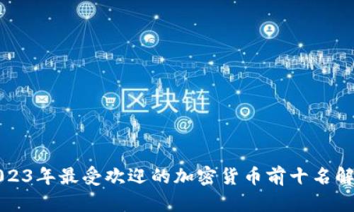 2023年最受欢迎的加密货币前十名解析