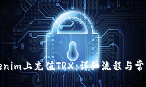 如何在Tokenim上充值TRX:详细流程与常见问题解答