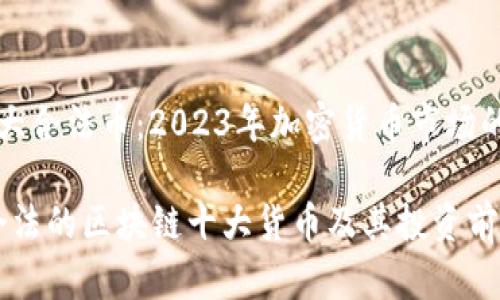 区块链十大合法币：2023年加密货币市场的投资指南

2023年合法的区块链十大货币及其投资前景分析