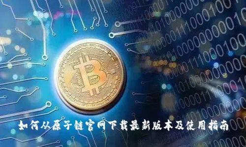 如何从原子链官网下载最新版本及使用指南