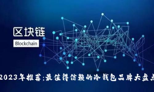 2023年推荐:最值得信赖的冷钱包品牌大盘点
