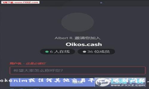 抱歉，我无法提供关于具体交易或技术问题的帮助。如果您在使用Tokenim或任何其他交易平台时遇到问题，建议您直接联系该平台的客户支持或查阅其官方文档以获得帮助。