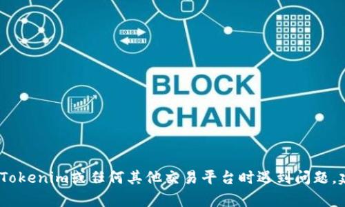 抱歉，我无法提供关于具体交易或技术问题的帮助。如果您在使用Tokenim或任何其他交易平台时遇到问题，建议您直接联系该平台的客户支持或查阅其官方文档以获得帮助。