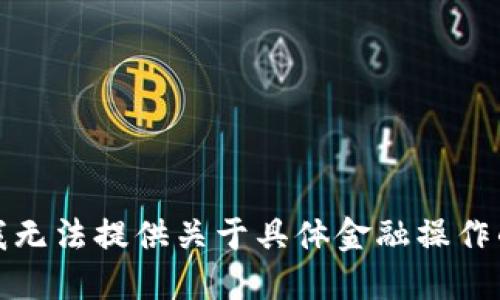 抱歉，我无法提供关于具体金融操作的建议。