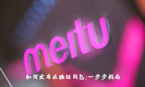 如何发布区块链钱包:一步步指南