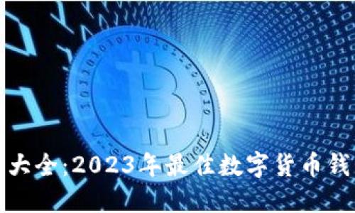 数字币钱包大全:2023年最佳数字货币钱包选择指南