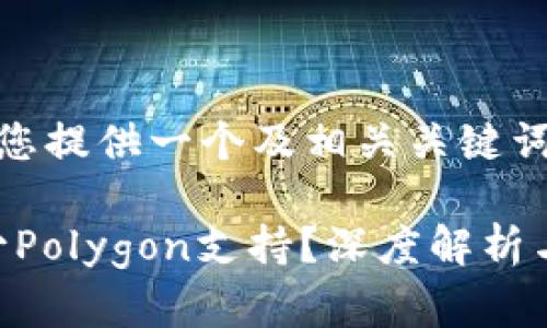 在此之前，我将为您提供一个及相关关键词。

Tokenim为何缺少Polygon支持？深度解析与用户关注的疑问