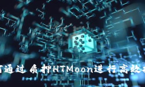 如何通过质押HTMoon进行高效挖矿