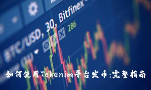 如何使用Tokenim平台发币：完整指南