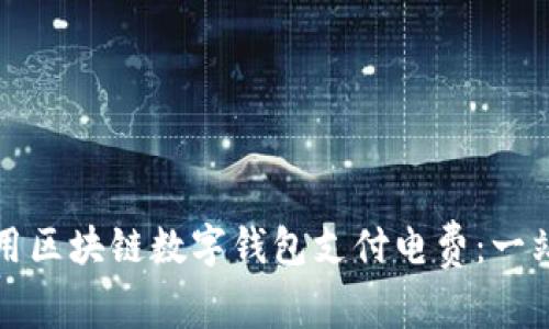 如何使用区块链数字钱包支付电费:一站式指南