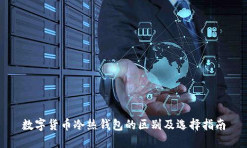 数字货币冷热钱包的区别及选择指南