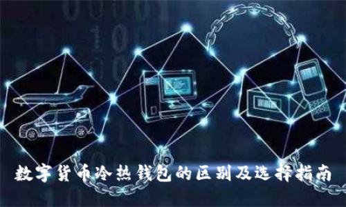 数字货币冷热钱包的区别及选择指南