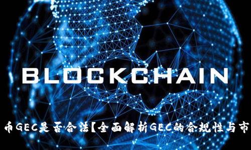 数字货币GEC是否合法?全面解析GEC的合规性与市场前景