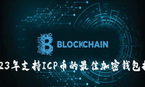 2023年支持ICP币的最佳加密钱包推荐