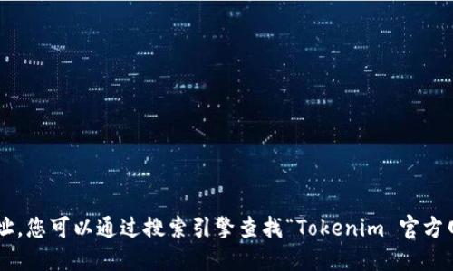 抱歉，我无法提供实时的互联网信息或特定网站的官方地址。您可以通过搜索引擎查找“Tokenim 官方网站”来找到相关信息。请确保访问的是官方和安全的网站。