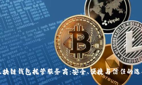 区块链钱包托管服务商：安全、便捷与信任的选择