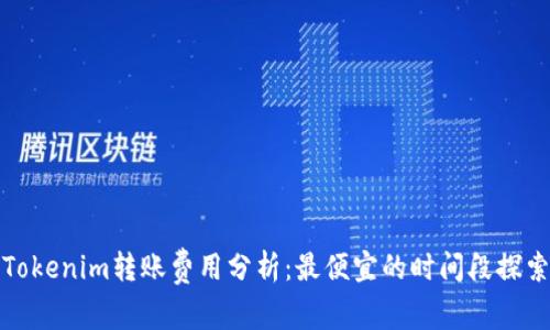 Tokenim转账费用分析:最便宜的时间段探索