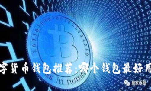 2023年数字货币钱包推荐：哪个钱包最好用？全面解析
