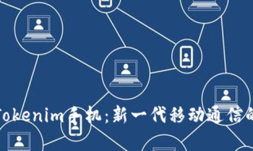 全面解析Tokenim手机:新一代移动通信的革新之作