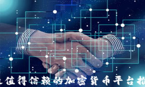 
2023年最值得信赖的加密货币平台推荐与评测