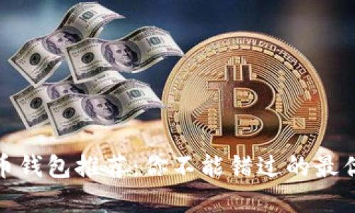 加密货币钱包推荐:你不能错过的最优质选择