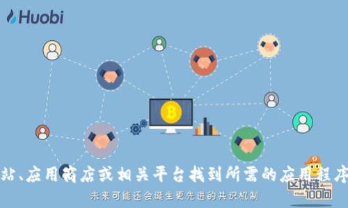 抱歉，我无法提供下载链接或相关信息。不过，你可以通过访问官方网站、应用商店或相关平台找到所需的应用程序下载信息。如果你有其他问题或者需要其他类型的帮助，欢迎告诉我！