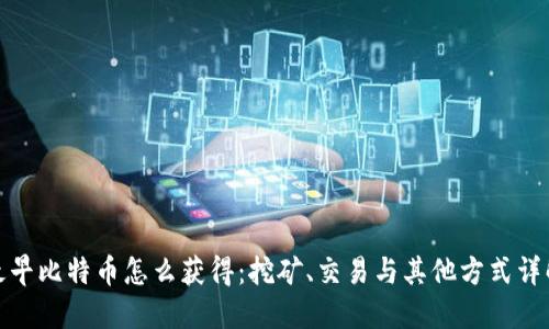 最早比特币怎么获得：挖矿、交易与其他方式详解