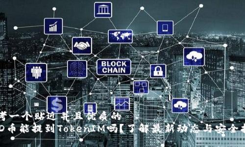 思考一个贴近并且优质的
BCD币能提到TokenIM吗?了解最新动态与安全指南