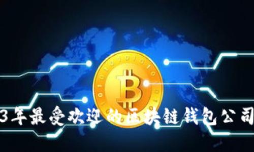2023年最受欢迎的区块链钱包公司推荐