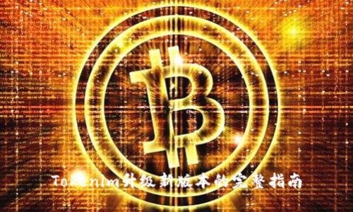Tokenim升级新版本的完整指南