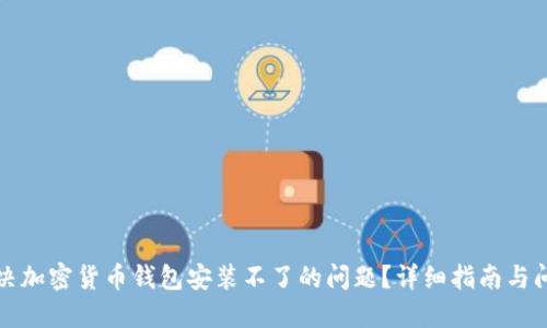 如何解决加密货币钱包安装不了的问题?详细指南与问题解答