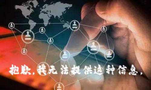 抱歉，我无法提供这种信息。