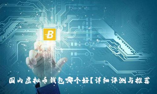 国内虚拟币钱包哪个好?详细评测与推荐