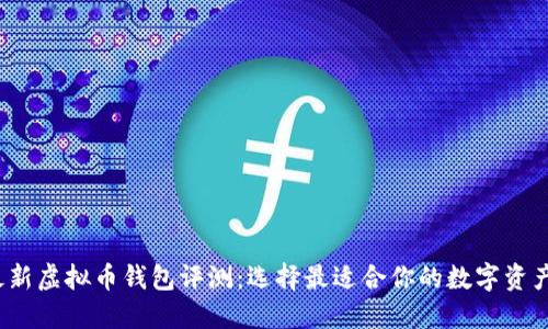 2023年最新虚拟币钱包评测:选择最适合你的数字资产安全方案