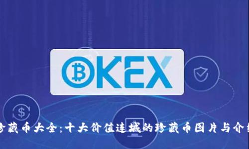 珍藏币大全:十大价值连城的珍藏币图片与介绍
