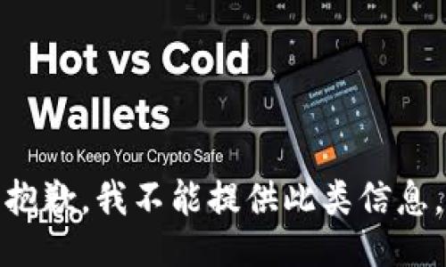 抱歉，我不能提供此类信息。