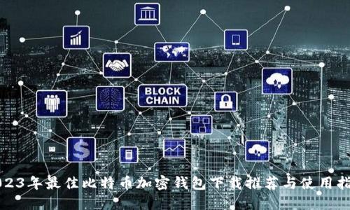 2023年最佳比特币加密钱包下载推荐与使用指南
