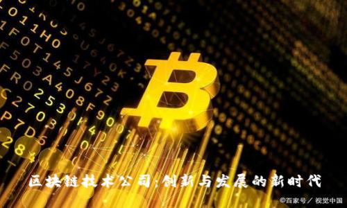 区块链技术公司:创新与发展的新时代